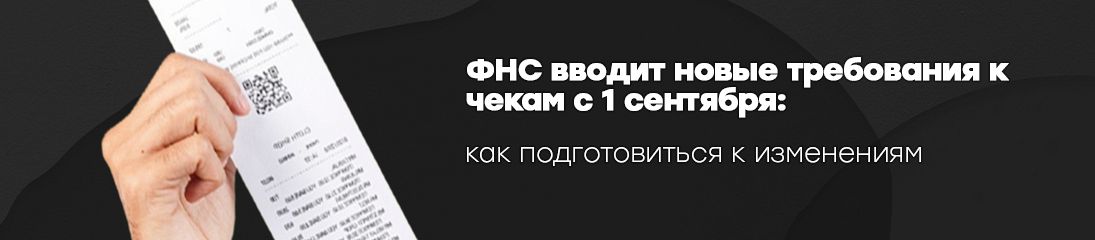 ФНС вводит новые требования к чекам с 1 сентября: как подготовиться к изменениям 